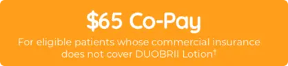 $25 co-pay for eligible patients whose commercial insurance does not cover DUOBRII Lotion†